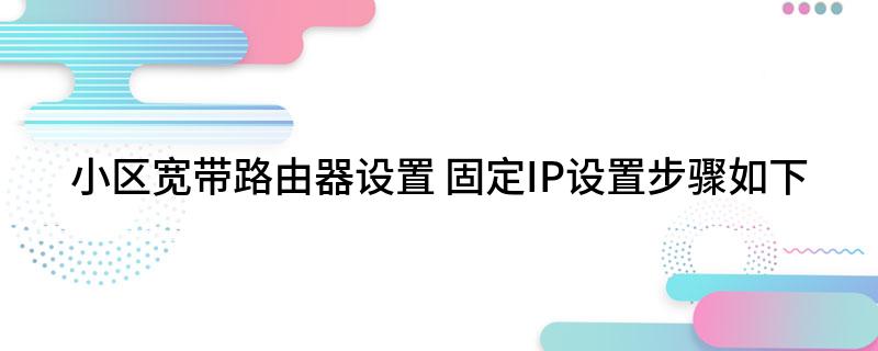 小区宽带路由器设置(固定IP设置步骤如下)