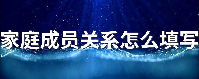 关于家庭成员关系的填写_家庭成员关系怎么填写