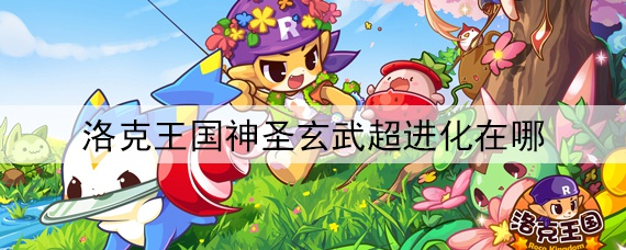 洛克王国神圣玄武超进化在哪(神圣玄武超进化去