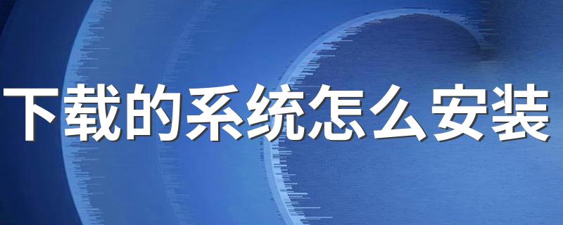 具体方法教程_下载的系统怎么安装