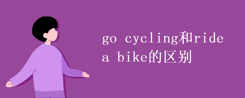 go(cycling和ride_a_bike的区别)