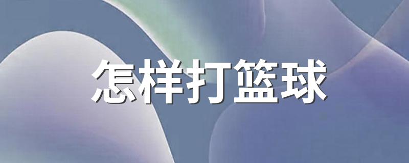 打篮球技巧_怎样打篮球
