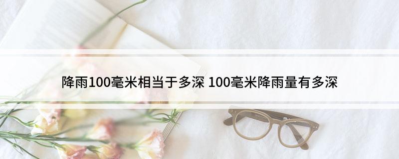 降雨100毫米相当于多深(100毫米降雨量有多深)