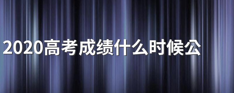 各省高考什么时候出成绩_2020高考成绩什么时候公布