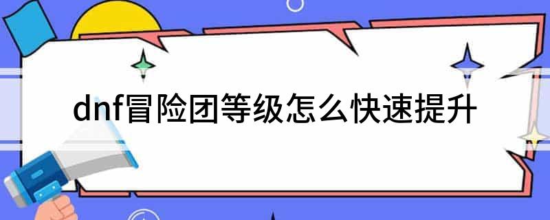 dnf冒险团等级怎么快速提升