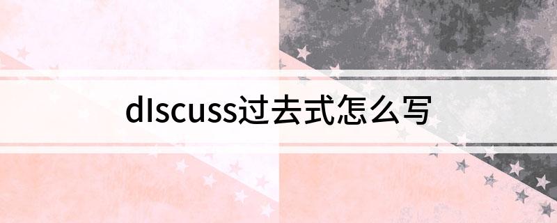 dIscuss过去式怎么写
