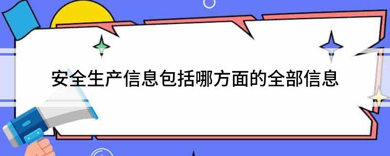 安全生产信息包括哪方面的全部信息