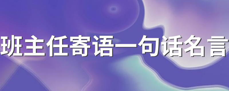 班主任可以说到哪些话_班主任寄语一句话名言