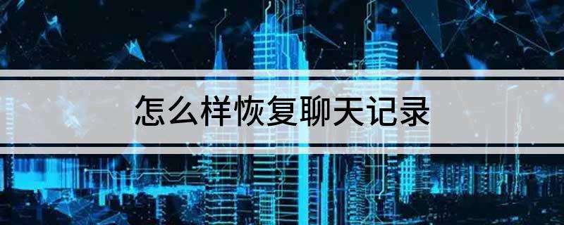 怎么样恢复聊天记录(怎么样恢复聊天记录)