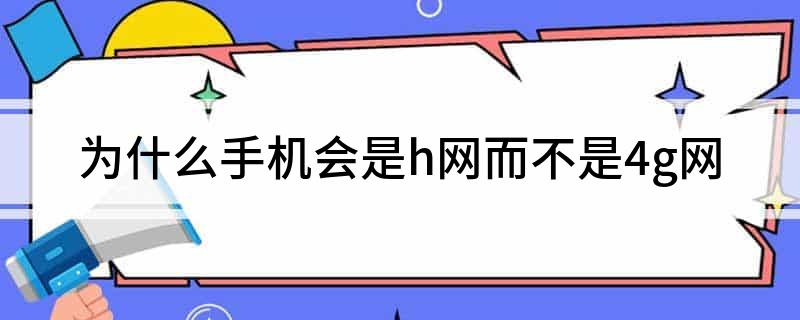 为什么手机会是h网而不是4g网