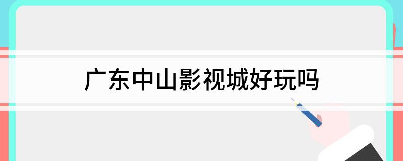 广东中山影视城好玩吗