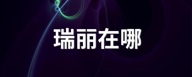 瑞丽的地理位置在哪里_瑞丽在哪