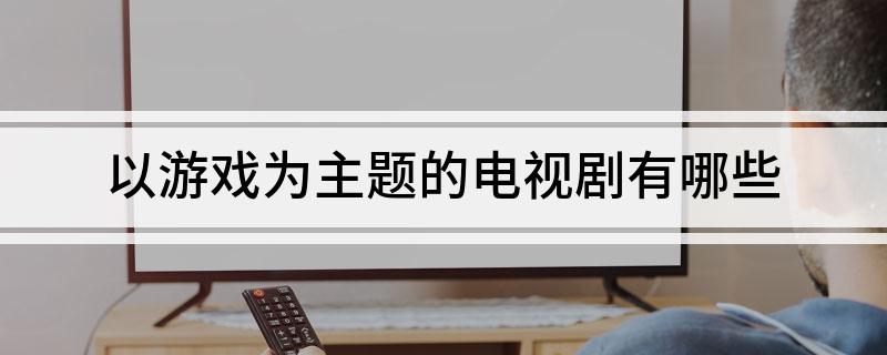 以游戏为主题的电视剧有哪些(以游戏为主题的电视剧简介)