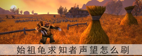 魔兽世界始祖龟求知者声望怎么刷(始祖龟求知者声望怎么获得)