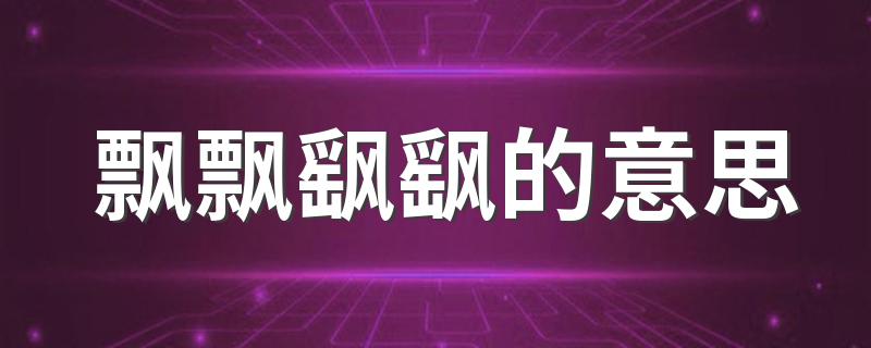 飘飘飖飖是什么意思_飘飘飖飖的意思
