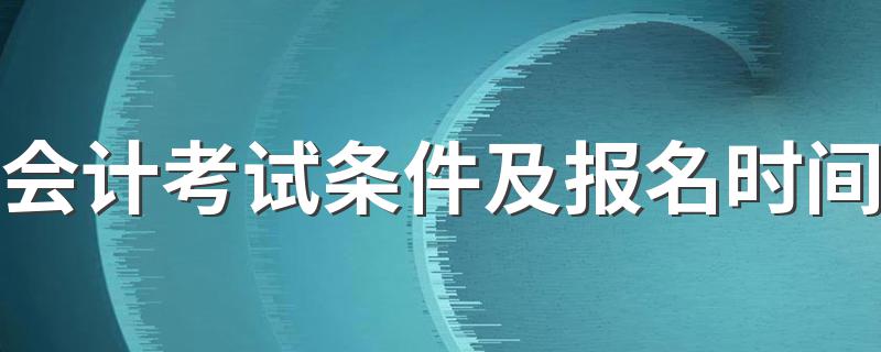 会计考试条件及报名时间是什么时候_会计考试条件及报名时间