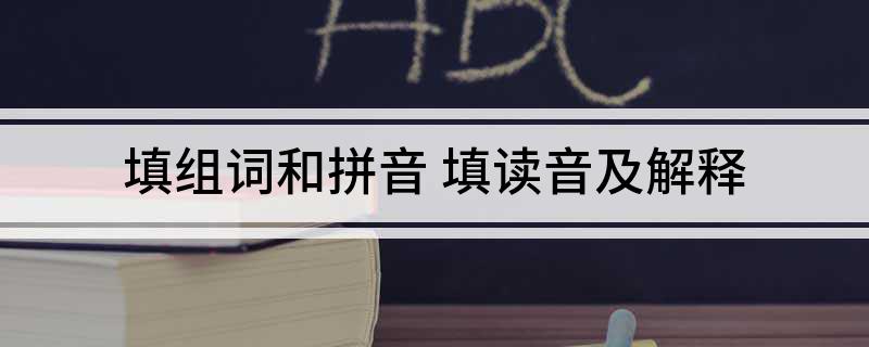 填组词和拼音(填读音及解释)
