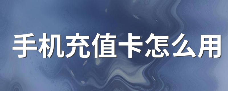 手机充值卡用的方法_手机充值卡怎么用