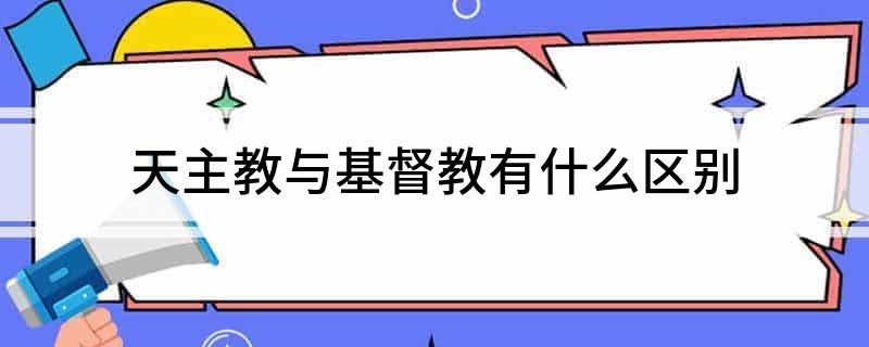 天主教与基督教有什么区别
