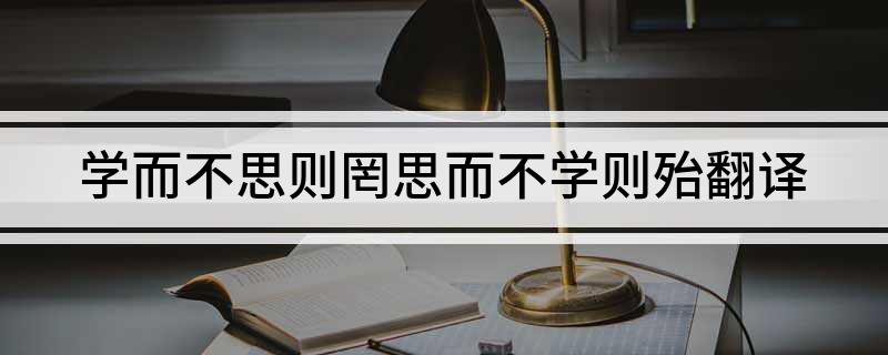 学而不思则罔思而不学则殆翻译