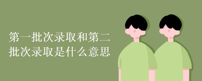 第一批次录取和第二批次录取是什么意思