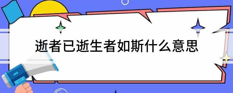 逝者已逝生者如斯什么意思