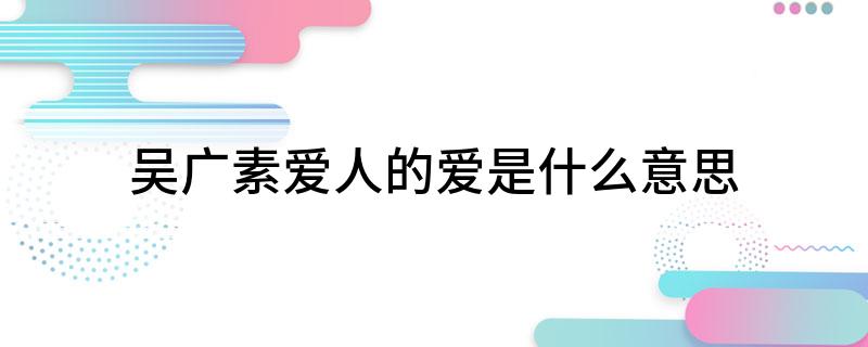 吴广素爱人的爱是什么意思