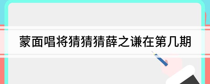 蒙面唱将猜猜猜薛之谦在第几期
