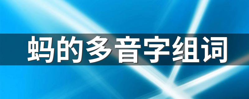 蚂的多音字组词详解_蚂的多音字组词