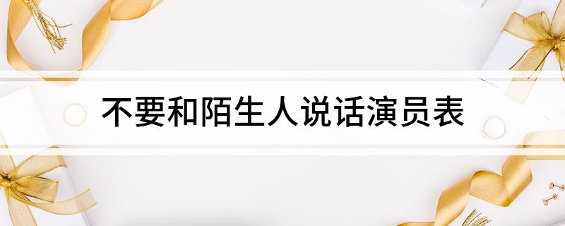 不要和陌生人说话演员表
