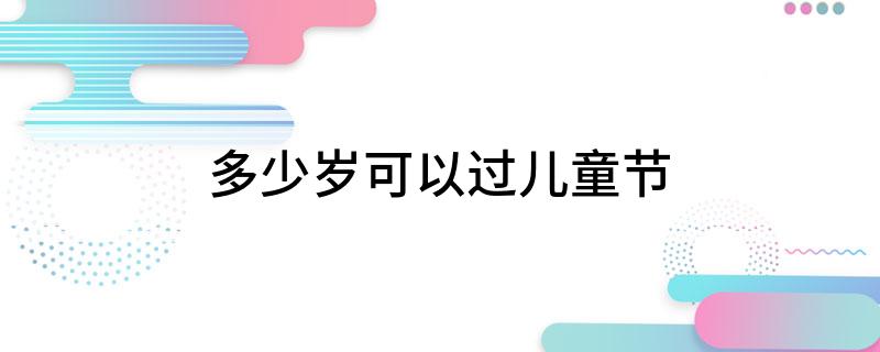 多少岁可以过儿童节
