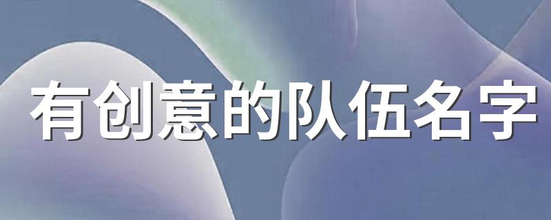 有创意的队伍名字有哪些_有创意的队伍名字