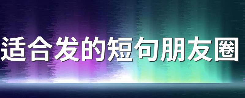 适合发朋友圈的短句_适合发的短句朋友圈