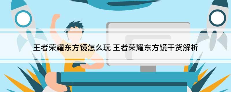 王者荣耀东方镜怎么玩(王者荣耀东方镜干货解析)