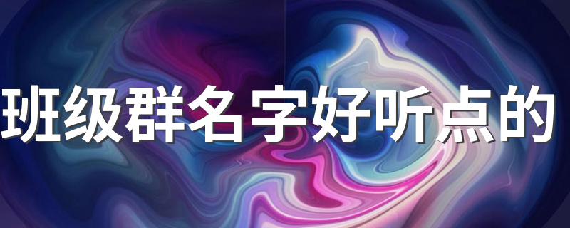 班级群名字大全_班级群名字好听点的