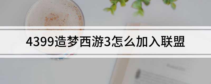 4399造梦西游3怎么加入联盟