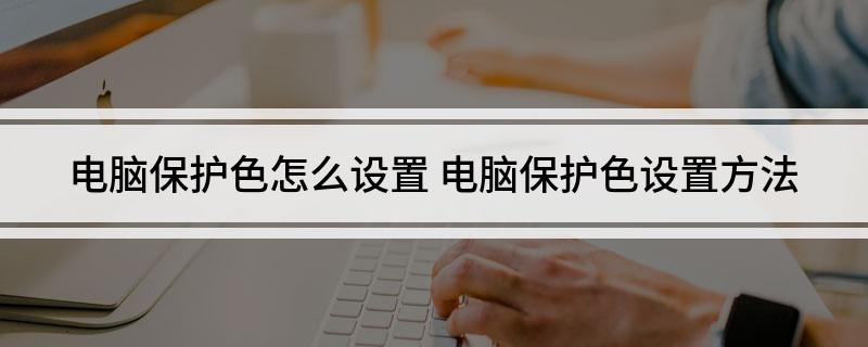 电脑保护色怎么设置(电脑保护色设置方法)