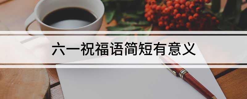 六一祝福语简短有意义