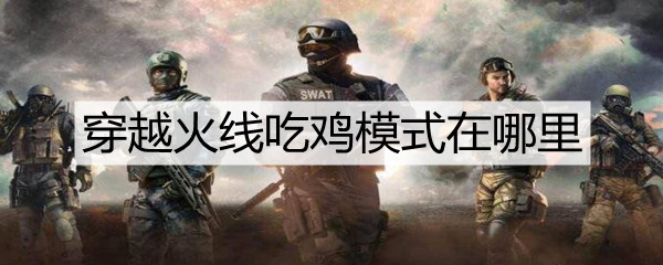 穿越火线吃鸡模式在哪里(吃鸡模式进入方法)