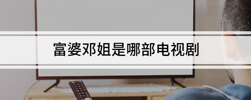 富婆邓姐是哪部电视剧