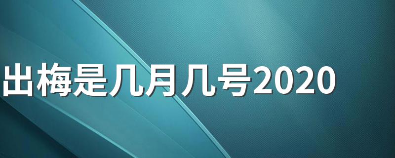 出梅时间介绍_出梅是几月几号2020