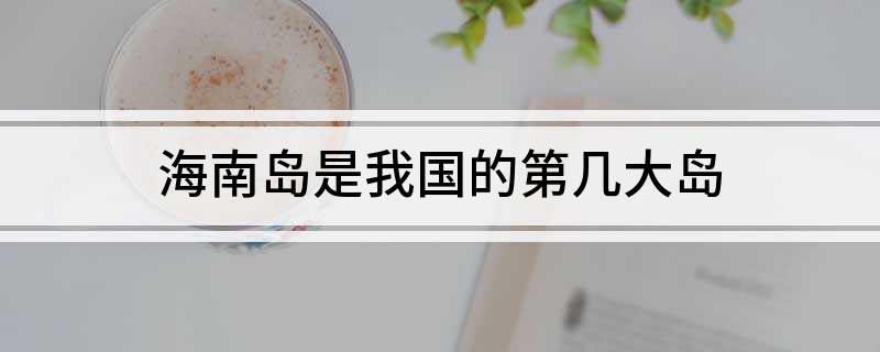 海南岛是我国的第几大岛