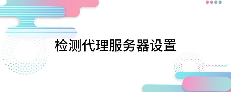 检测代理服务器设置