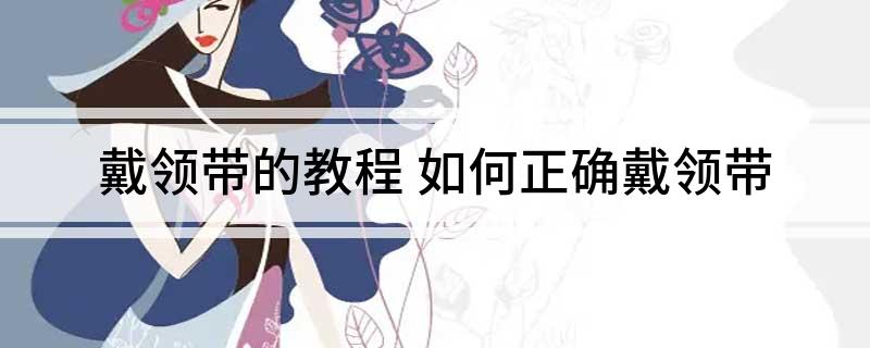 戴领带的教程(如何正确戴领带)