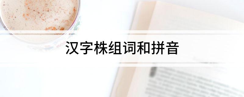 汉字株组词和拼音