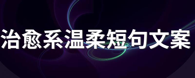 治愈系温柔短句文案句子_治愈系温柔短句文案
