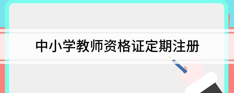 中小学教师资格证定期注册