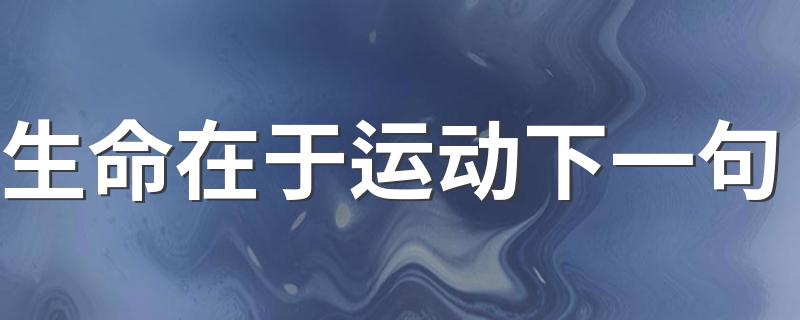 生命在于运动的下一句应该是什么？_生命在于运动下一句