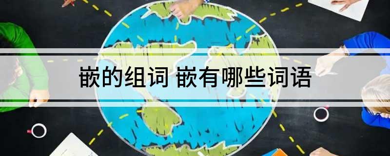 嵌的组词(嵌有哪些词语)