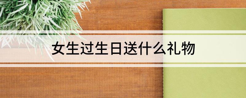 女生过生日送什么礼物